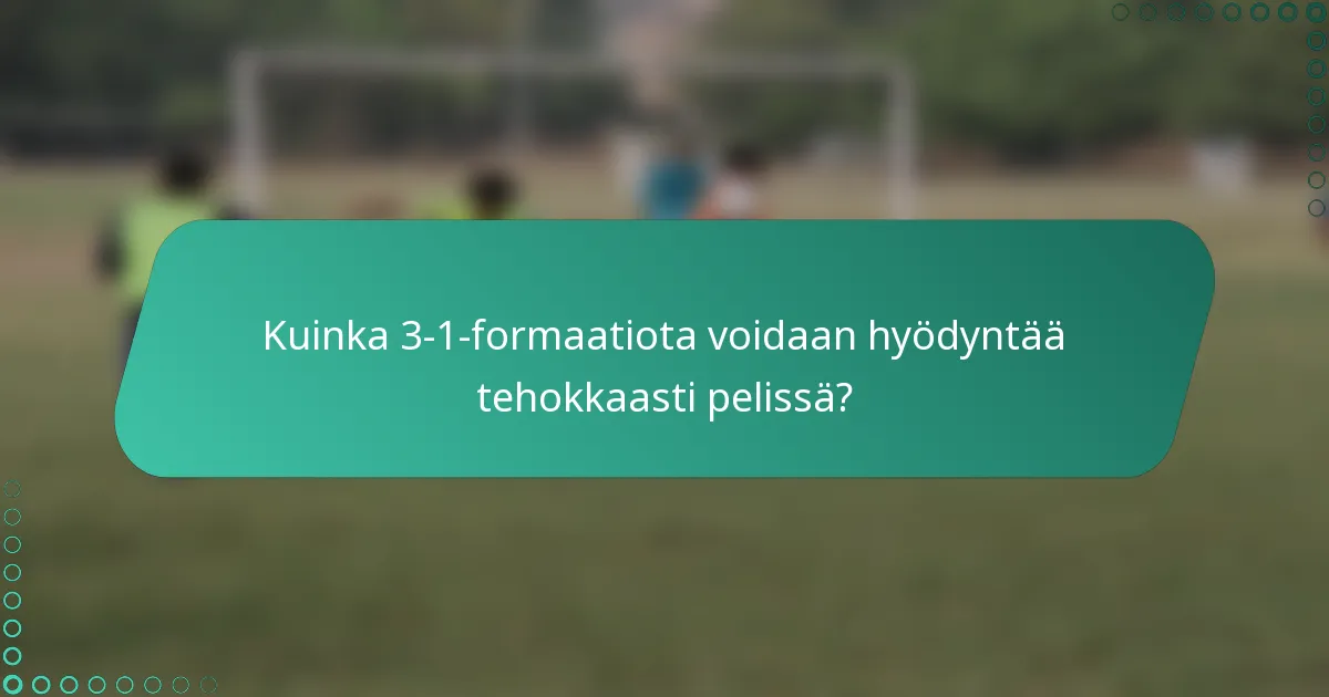 Kuinka 3-1-formaatiota voidaan hyödyntää tehokkaasti pelissä?