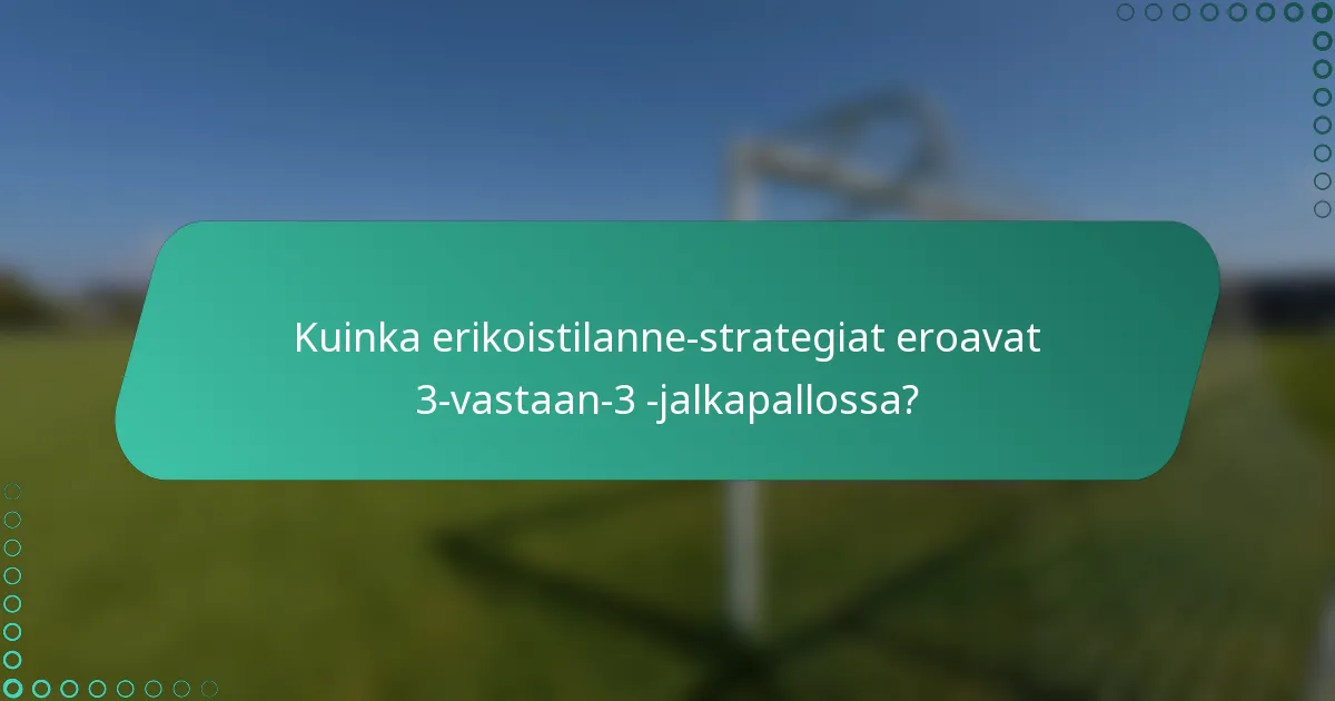 Kuinka erikoistilanne-strategiat eroavat 3-vastaan-3 -jalkapallossa?