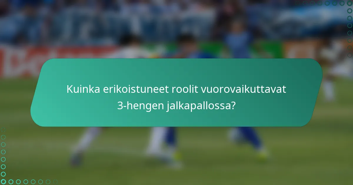 Kuinka erikoistuneet roolit vuorovaikuttavat 3-hengen jalkapallossa?
