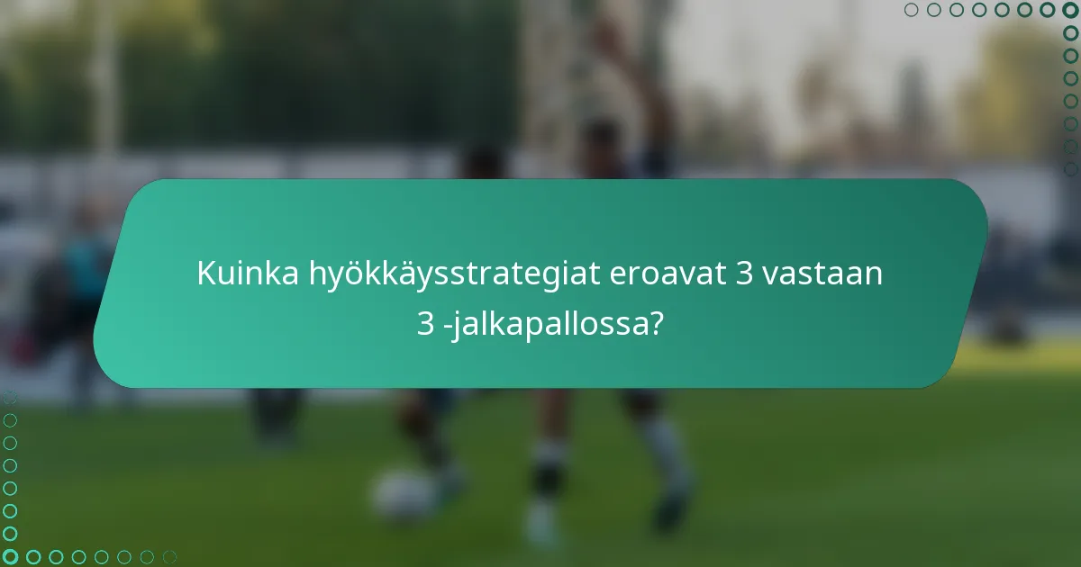 Kuinka hyökkäysstrategiat eroavat 3 vastaan 3 -jalkapallossa?
