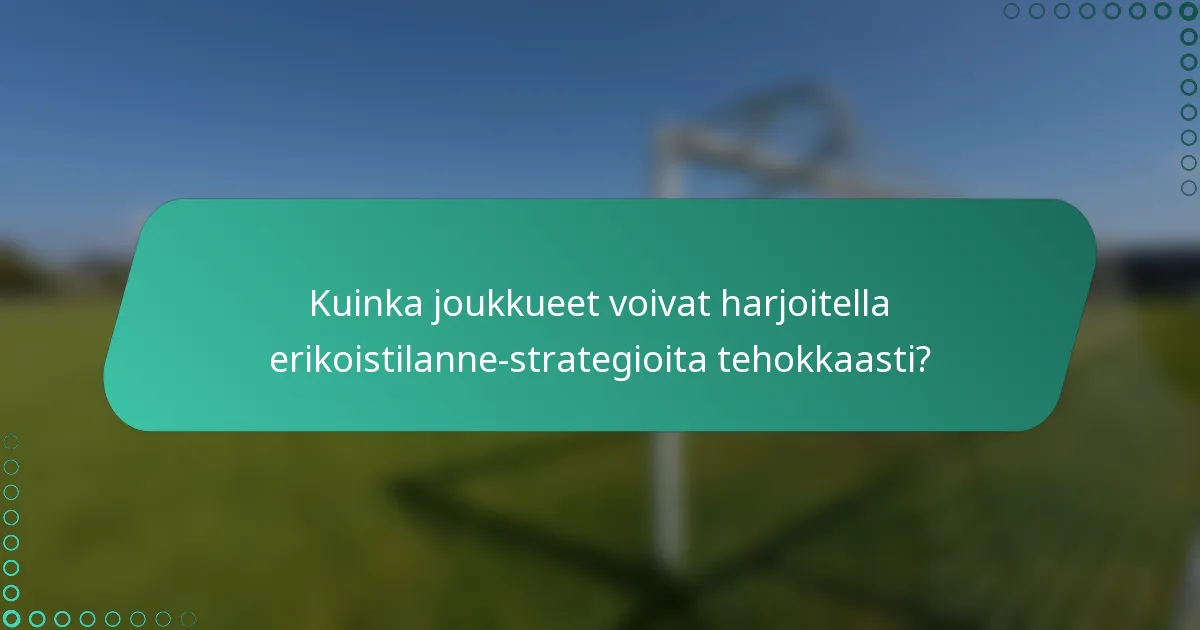 Kuinka joukkueet voivat harjoitella erikoistilanne-strategioita tehokkaasti?