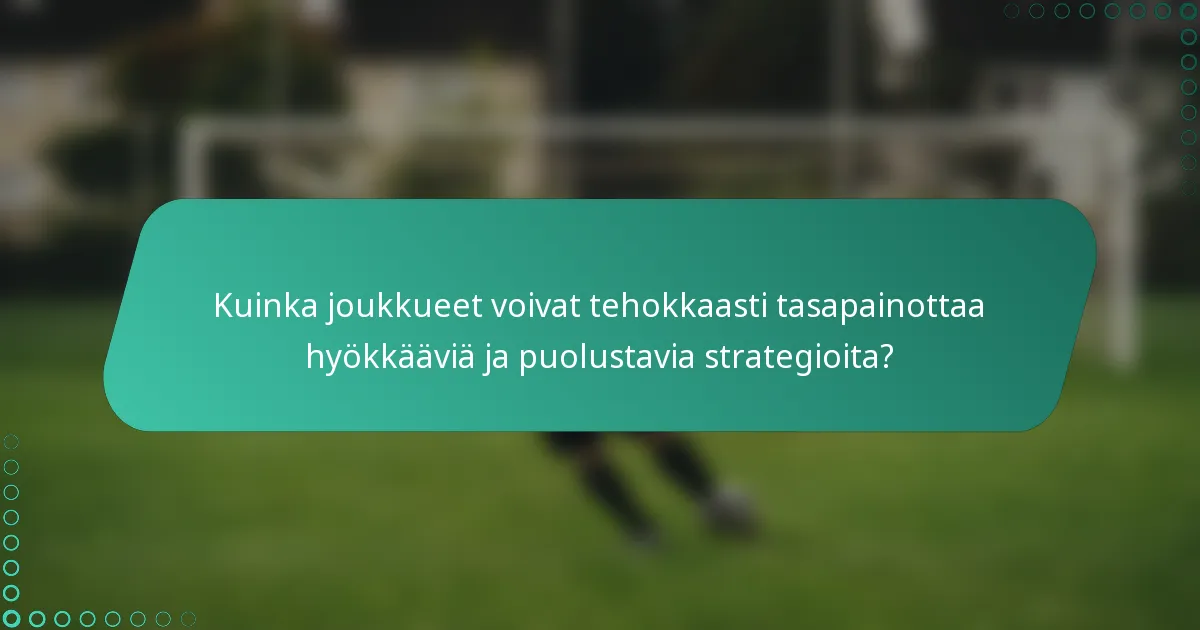 Kuinka joukkueet voivat tehokkaasti tasapainottaa hyökkääviä ja puolustavia strategioita?