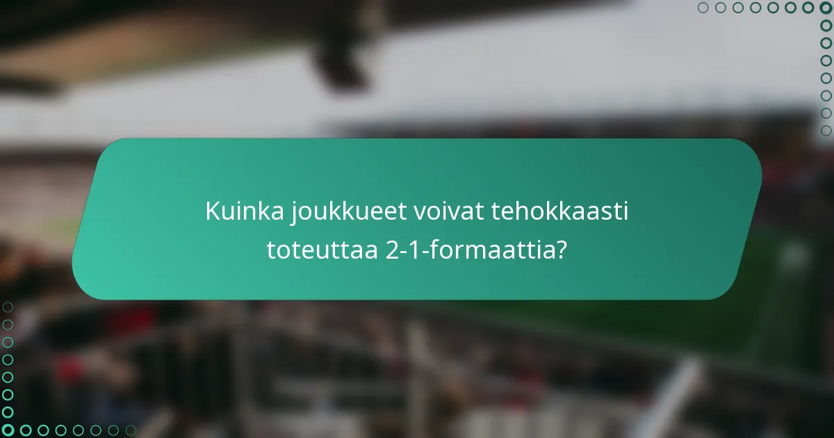 Kuinka joukkueet voivat tehokkaasti toteuttaa 2-1-formaattia?