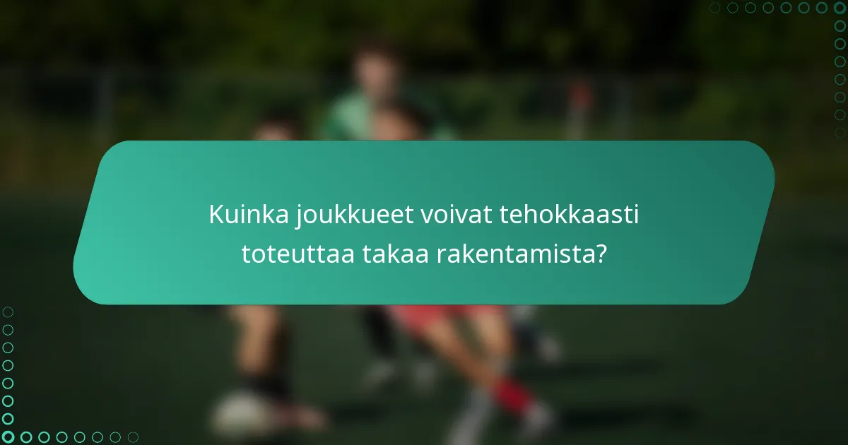Kuinka joukkueet voivat tehokkaasti toteuttaa takaa rakentamista?