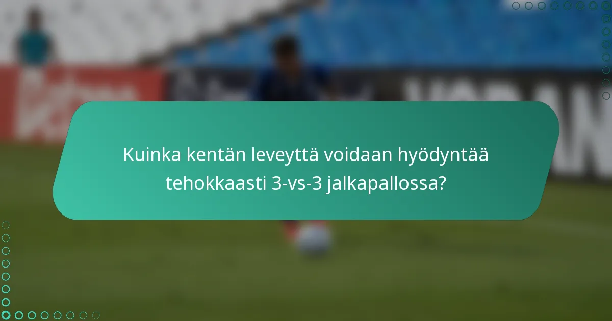 Kuinka kentän leveyttä voidaan hyödyntää tehokkaasti 3-vs-3 jalkapallossa?