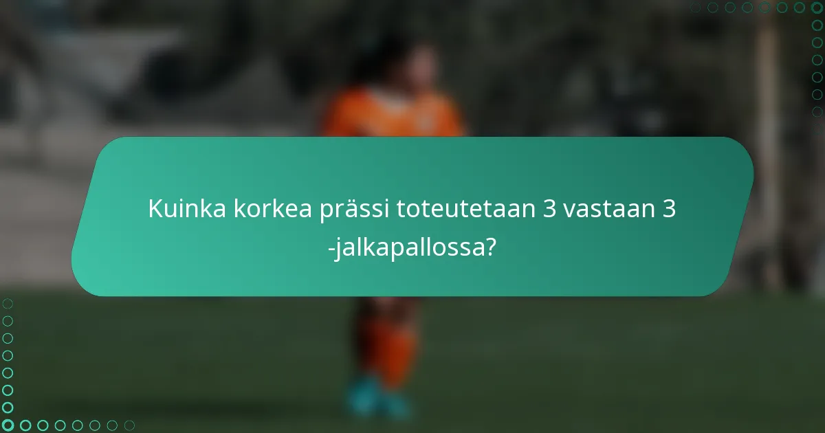 Kuinka korkea prässi toteutetaan 3 vastaan 3 -jalkapallossa?