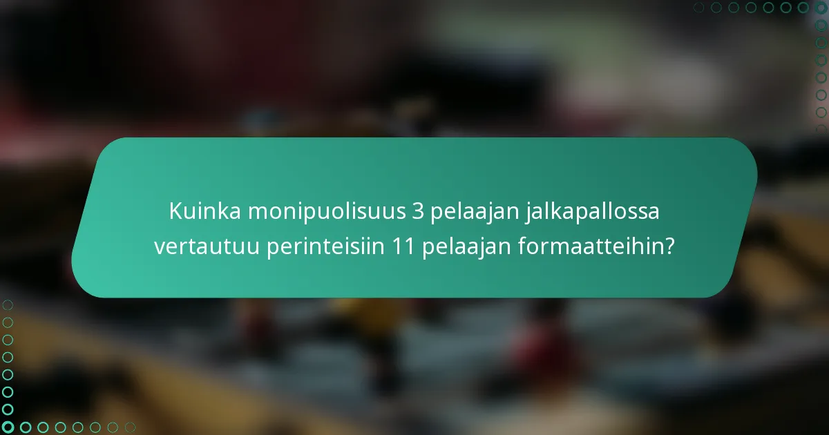 Kuinka monipuolisuus 3 pelaajan jalkapallossa vertautuu perinteisiin 11 pelaajan formaatteihin?