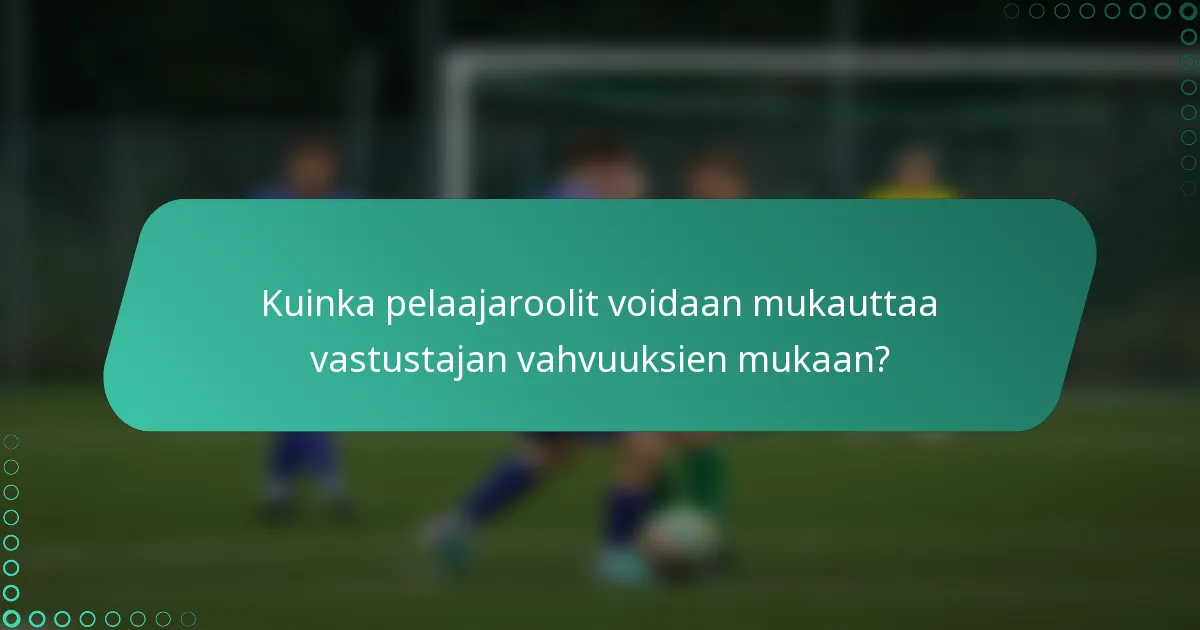 Kuinka pelaajaroolit voidaan mukauttaa vastustajan vahvuuksien mukaan?