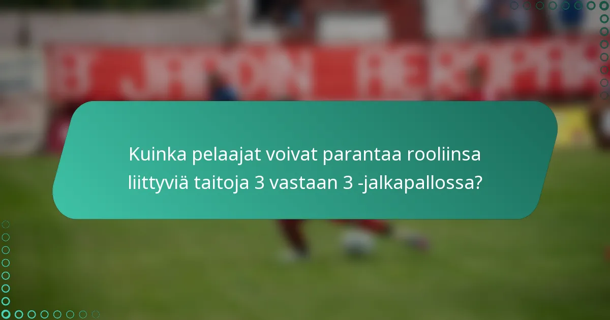 Kuinka pelaajat voivat parantaa rooliinsa liittyviä taitoja 3 vastaan 3 -jalkapallossa?