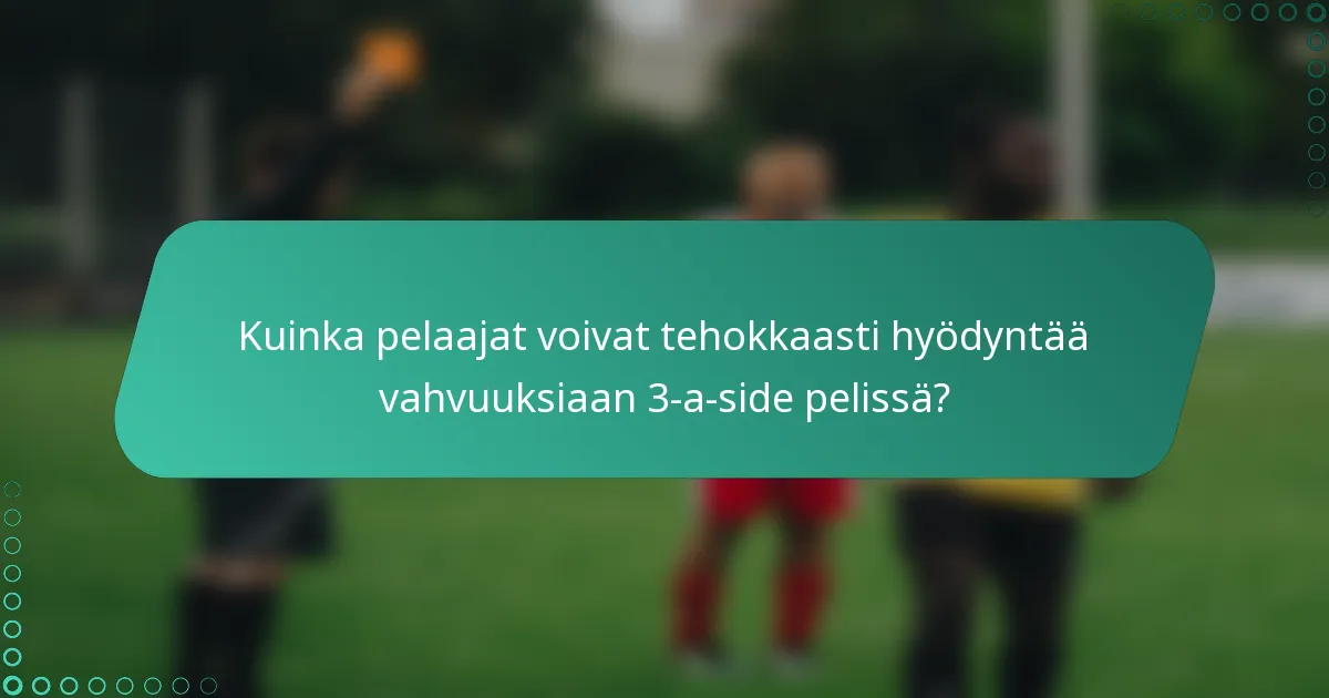 Kuinka pelaajat voivat tehokkaasti hyödyntää vahvuuksiaan 3-a-side pelissä?