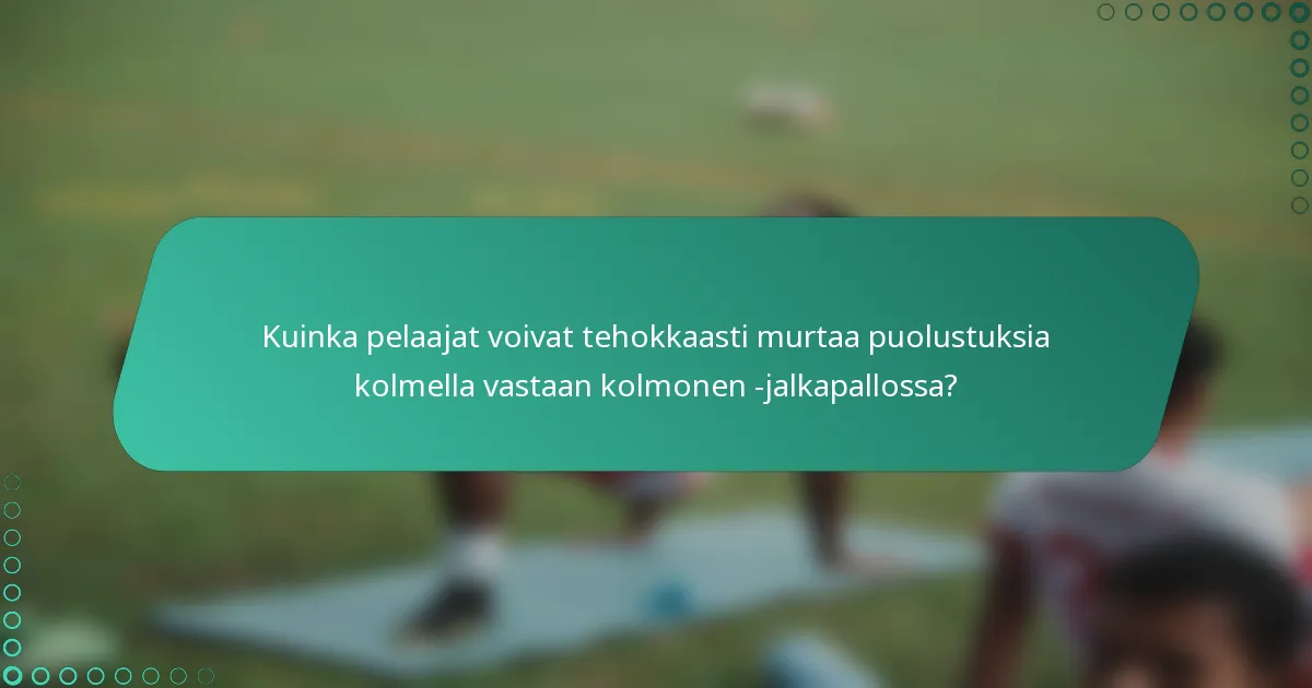 Kuinka pelaajat voivat tehokkaasti murtaa puolustuksia kolmella vastaan kolmonen -jalkapallossa?