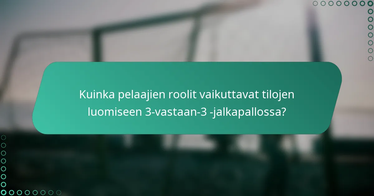 Kuinka pelaajien roolit vaikuttavat tilojen luomiseen 3-vastaan-3 -jalkapallossa?
