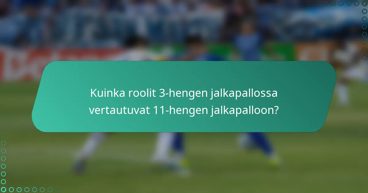 Kuinka roolit 3-hengen jalkapallossa vertautuvat 11-hengen jalkapalloon?