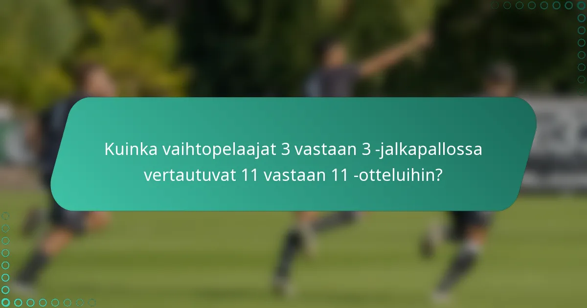Kuinka vaihtopelaajat 3 vastaan 3 -jalkapallossa vertautuvat 11 vastaan 11 -otteluihin?
