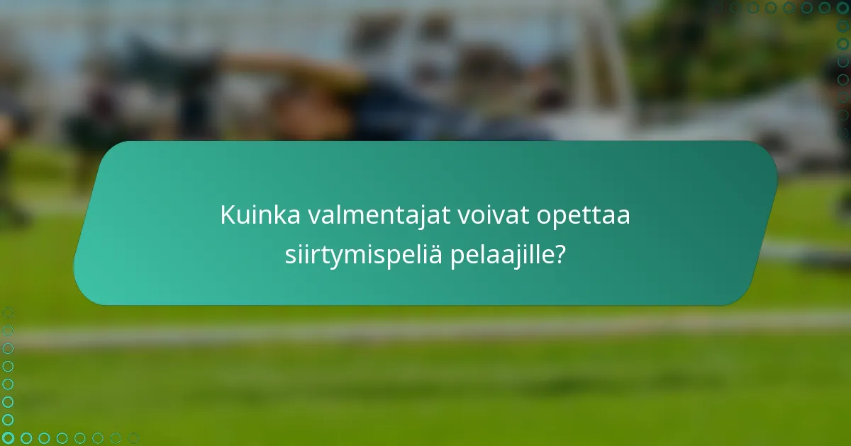 Kuinka valmentajat voivat opettaa siirtymispeliä pelaajille?