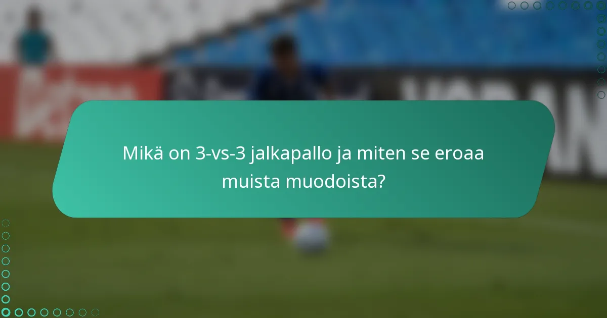 Mikä on 3-vs-3 jalkapallo ja miten se eroaa muista muodoista?
