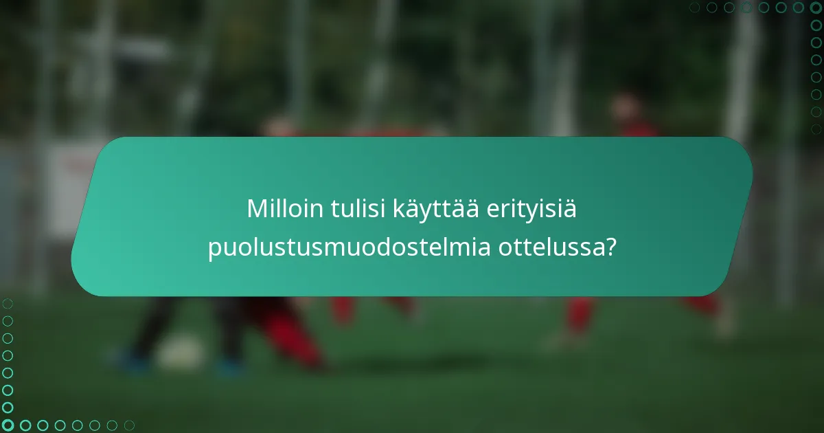 Milloin tulisi käyttää erityisiä puolustusmuodostelmia ottelussa?