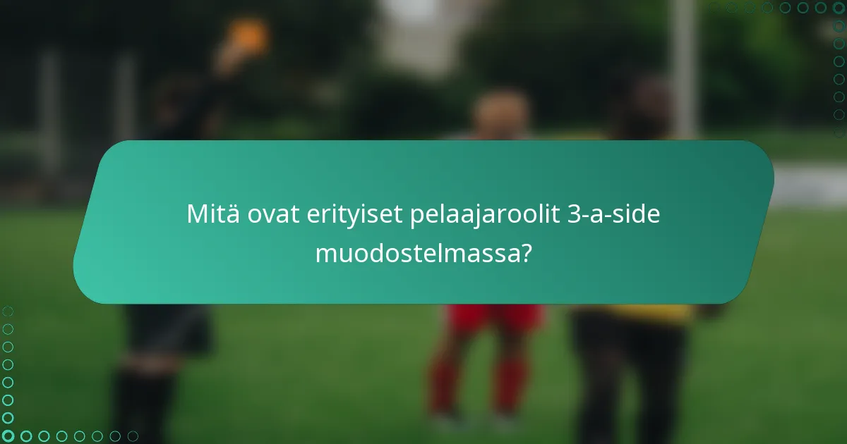 Mitä ovat erityiset pelaajaroolit 3-a-side muodostelmassa?