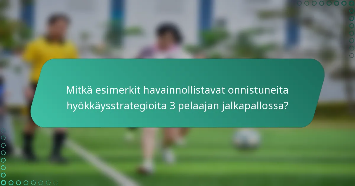 Mitkä esimerkit havainnollistavat onnistuneita hyökkäysstrategioita 3 pelaajan jalkapallossa?
