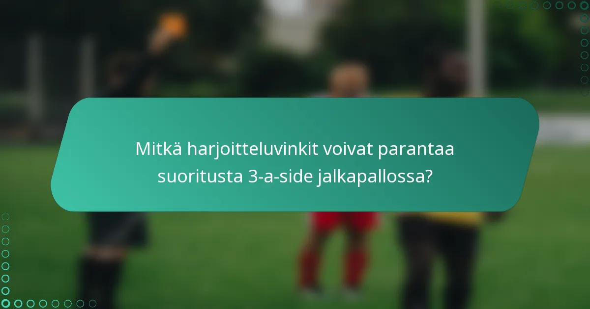 Mitkä harjoitteluvinkit voivat parantaa suoritusta 3-a-side jalkapallossa?