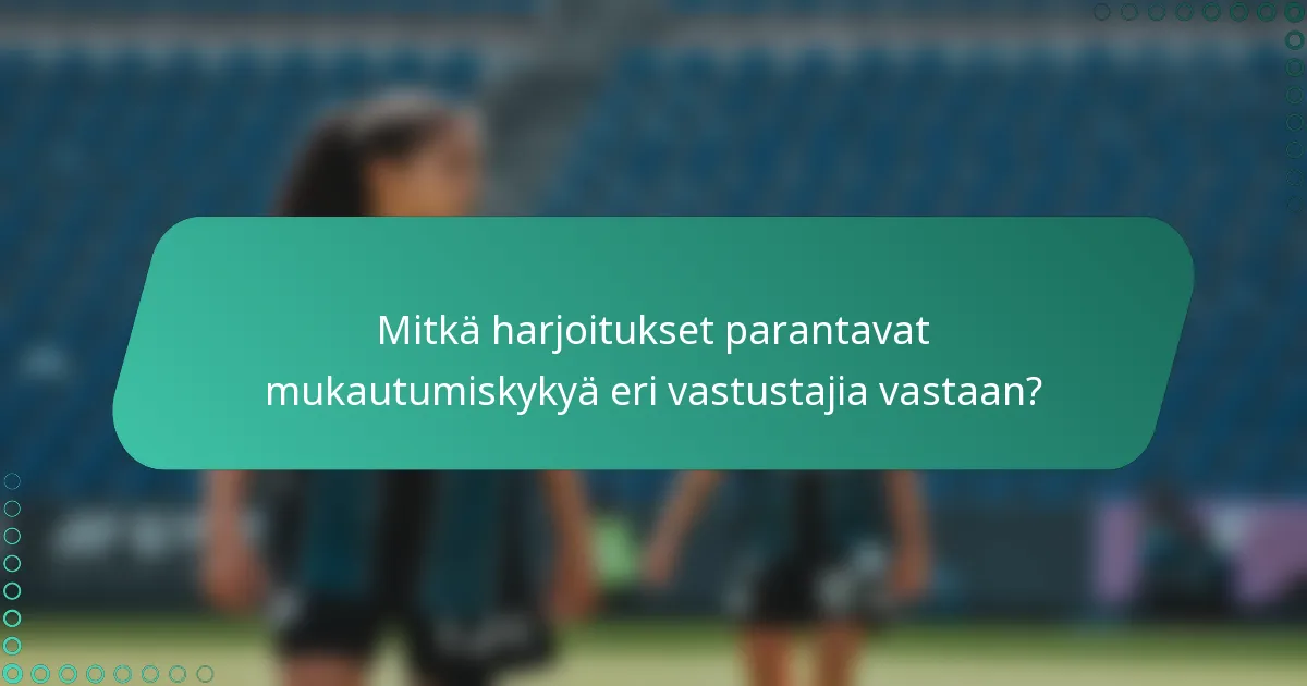 Mitkä harjoitukset parantavat mukautumiskykyä eri vastustajia vastaan?