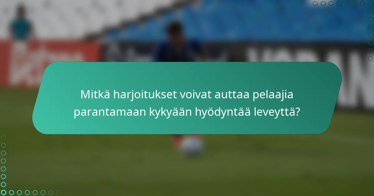 Mitkä harjoitukset voivat auttaa pelaajia parantamaan kykyään hyödyntää leveyttä?