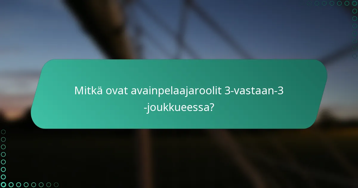 Mitkä ovat avainpelaajaroolit 3-vastaan-3 -joukkueessa?