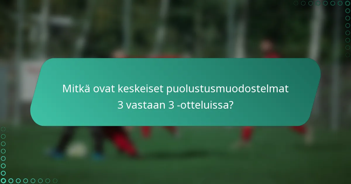 Mitkä ovat keskeiset puolustusmuodostelmat 3 vastaan 3 -otteluissa?