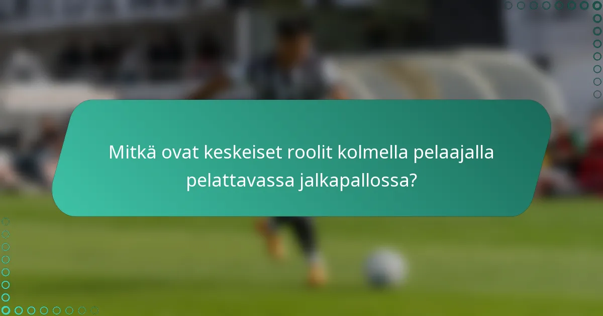 Mitkä ovat keskeiset roolit kolmella pelaajalla pelattavassa jalkapallossa?