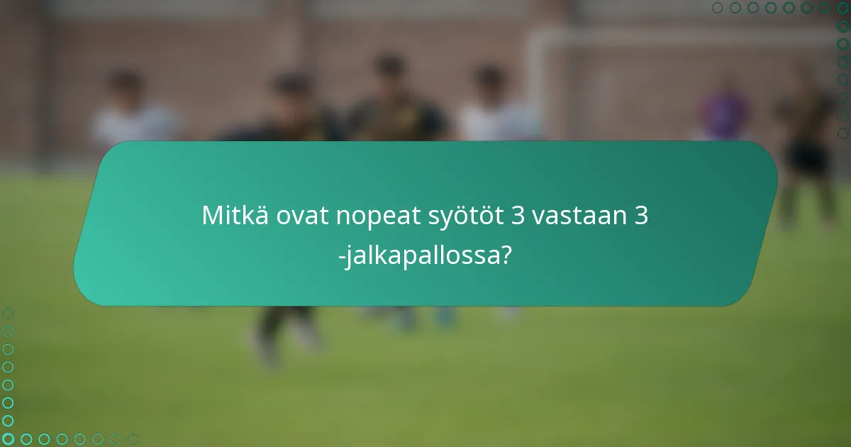 Mitkä ovat nopeat syötöt 3 vastaan 3 -jalkapallossa?