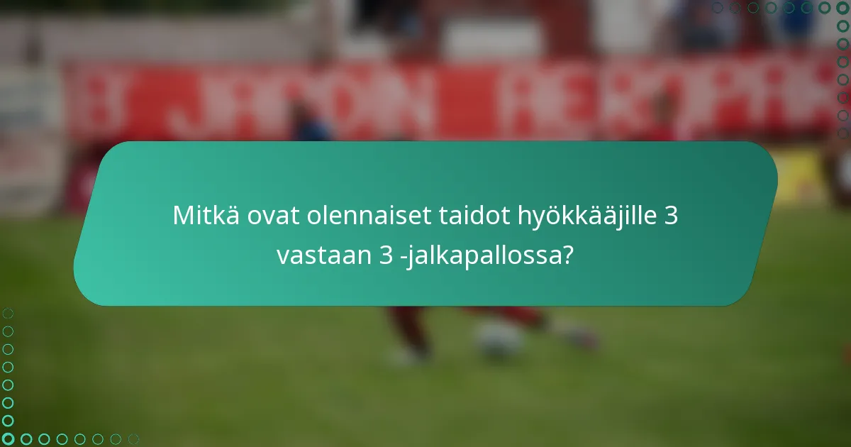 Mitkä ovat olennaiset taidot hyökkääjille 3 vastaan 3 -jalkapallossa?