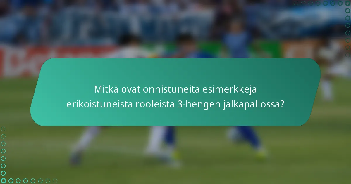 Mitkä ovat onnistuneita esimerkkejä erikoistuneista rooleista 3-hengen jalkapallossa?