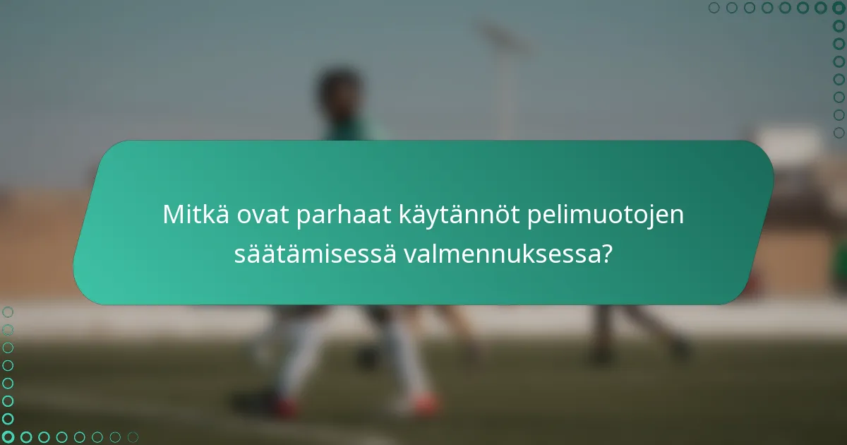 Mitkä ovat parhaat käytännöt pelimuotojen säätämisessä valmennuksessa?