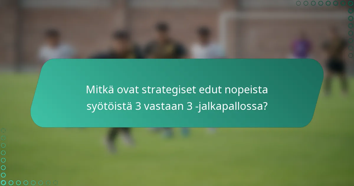 Mitkä ovat strategiset edut nopeista syötöistä 3 vastaan 3 -jalkapallossa?