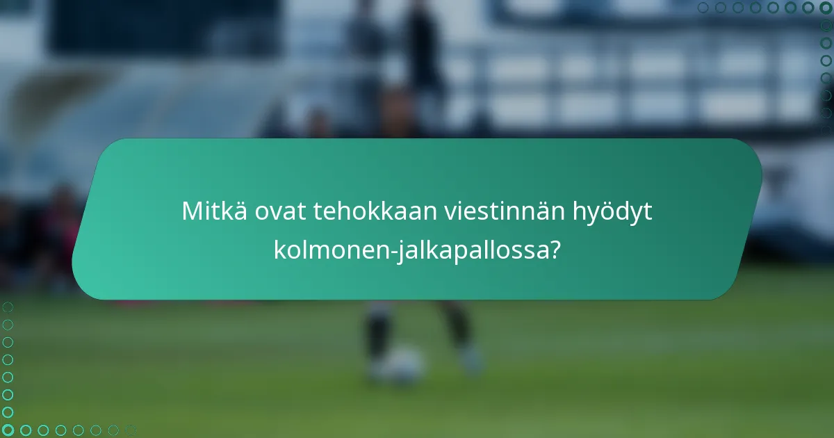 Mitkä ovat tehokkaan viestinnän hyödyt kolmonen-jalkapallossa?