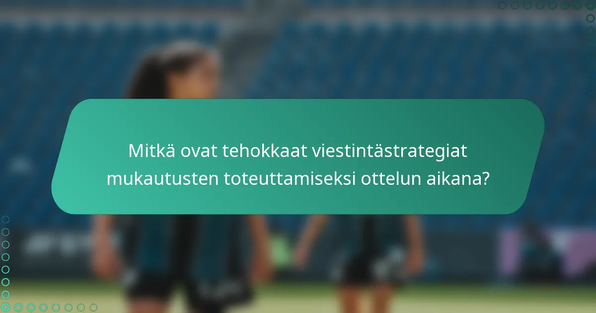Mitkä ovat tehokkaat viestintästrategiat mukautusten toteuttamiseksi ottelun aikana?