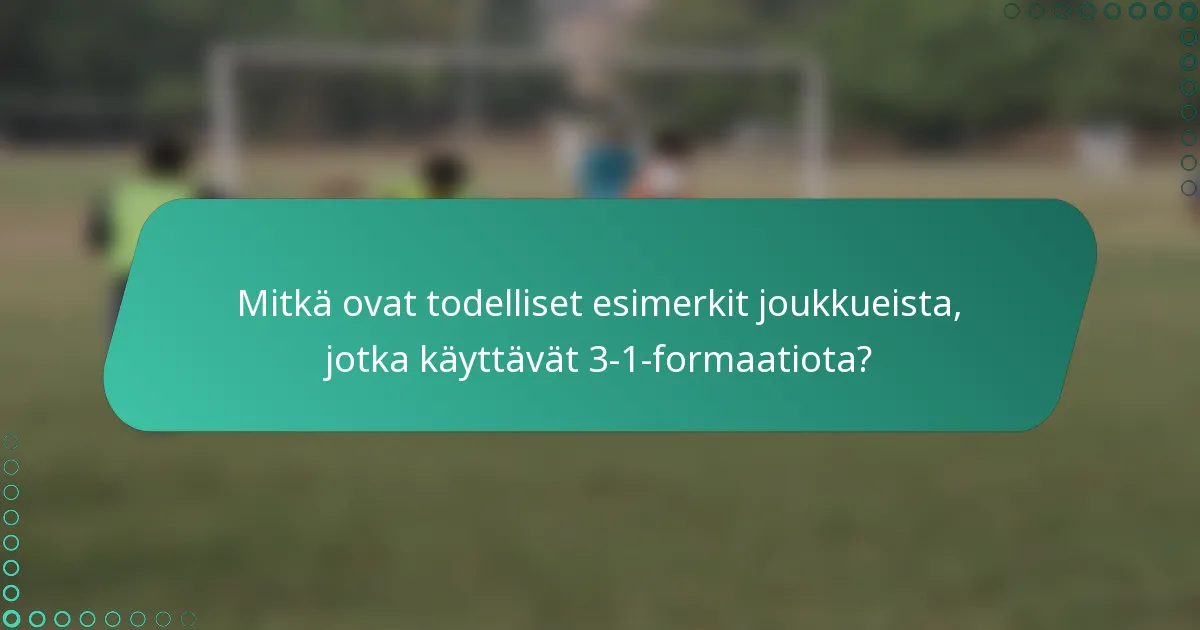 Mitkä ovat todelliset esimerkit joukkueista, jotka käyttävät 3-1-formaatiota?
