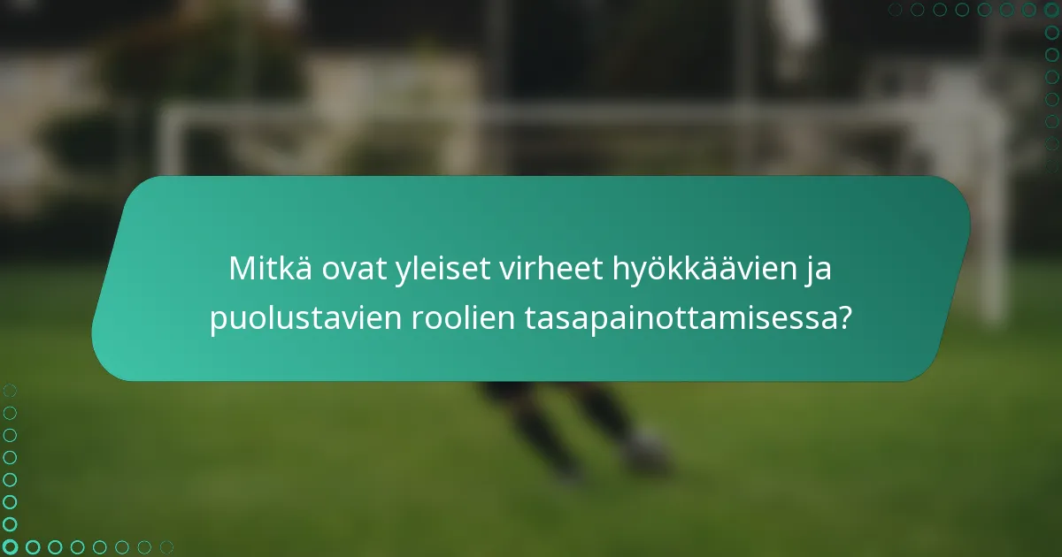 Mitkä ovat yleiset virheet hyökkäävien ja puolustavien roolien tasapainottamisessa?