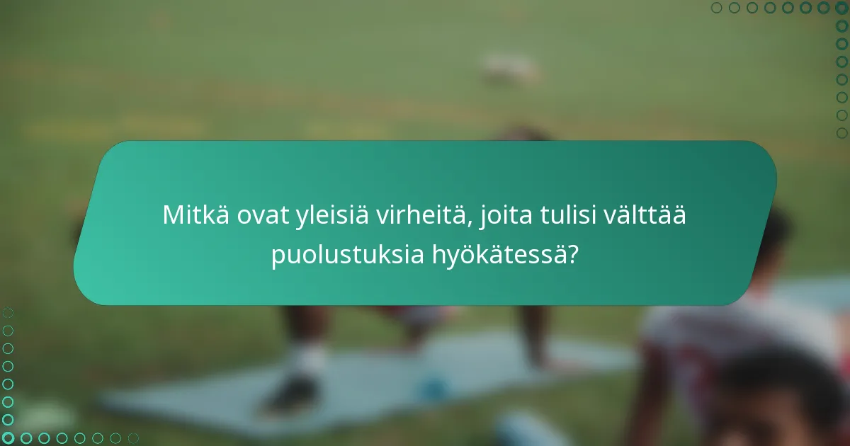 Mitkä ovat yleisiä virheitä, joita tulisi välttää puolustuksia hyökätessä?