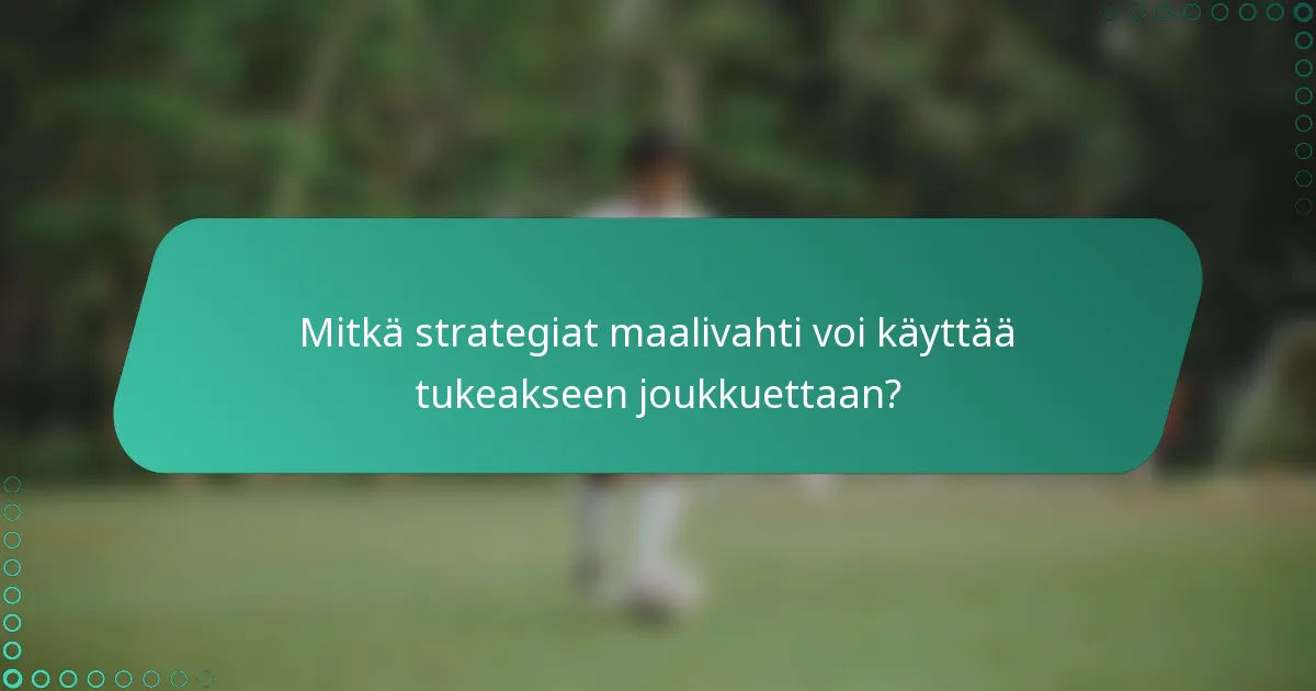 Mitkä strategiat maalivahti voi käyttää tukeakseen joukkuettaan?