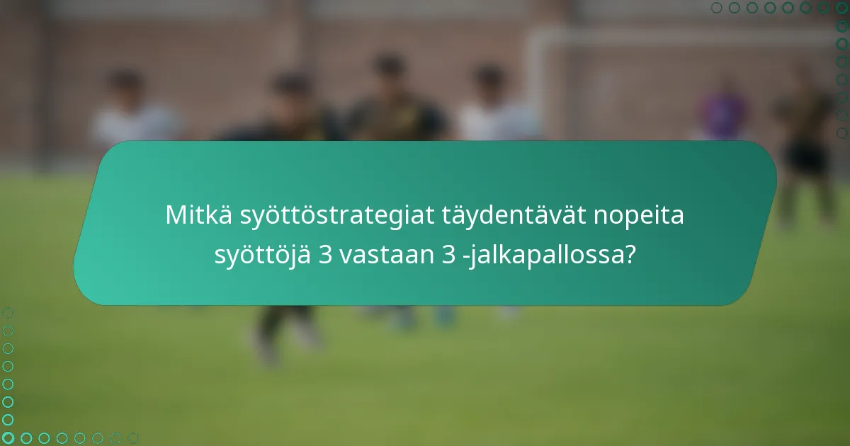 Mitkä syöttöstrategiat täydentävät nopeita syöttöjä 3 vastaan 3 -jalkapallossa?