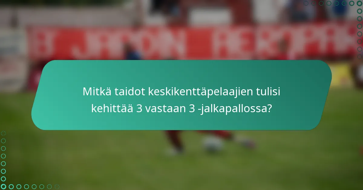 Mitkä taidot keskikenttäpelaajien tulisi kehittää 3 vastaan 3 -jalkapallossa?