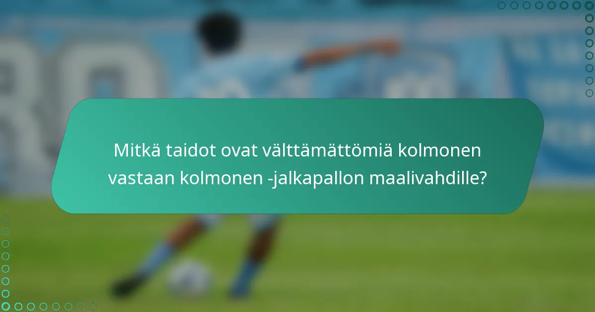 Mitkä taidot ovat välttämättömiä kolmonen vastaan kolmonen -jalkapallon maalivahdille?