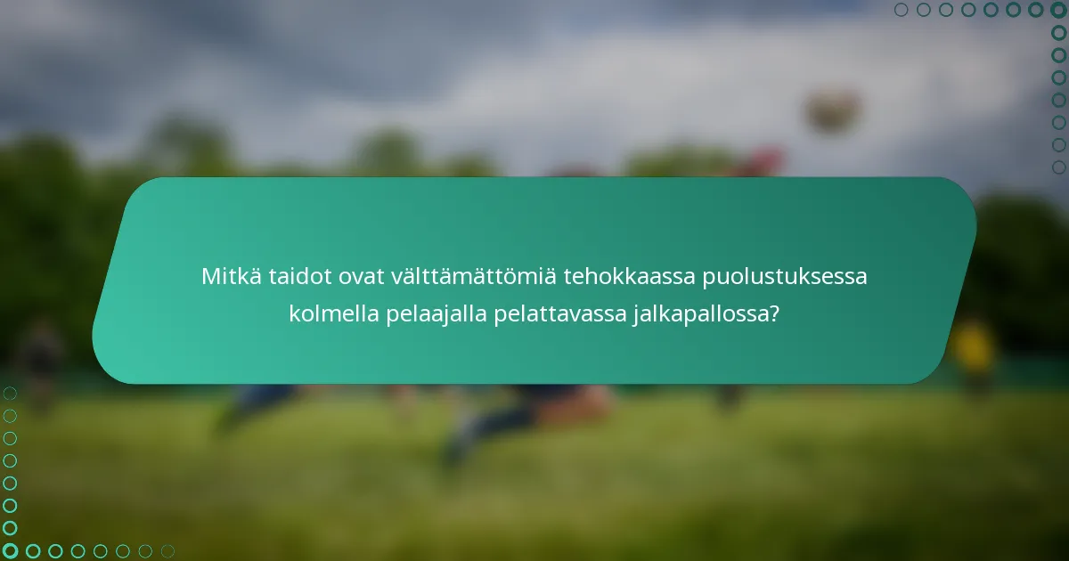 Mitkä taidot ovat välttämättömiä tehokkaassa puolustuksessa kolmella pelaajalla pelattavassa jalkapallossa?