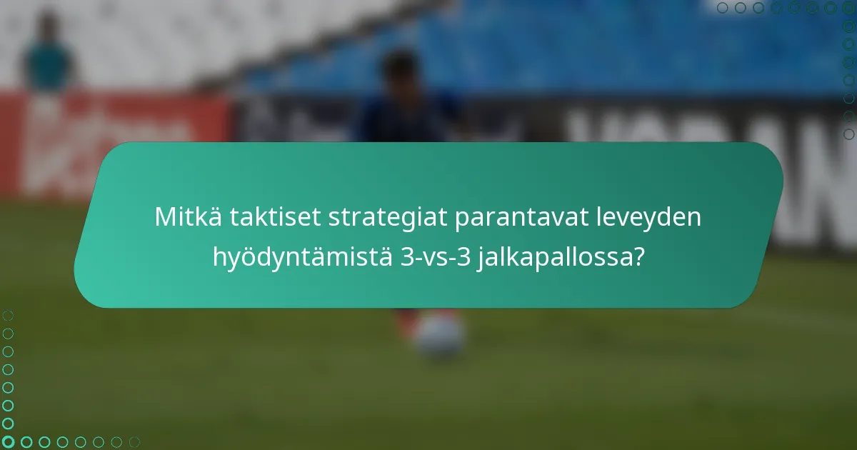 Mitkä taktiset strategiat parantavat leveyden hyödyntämistä 3-vs-3 jalkapallossa?