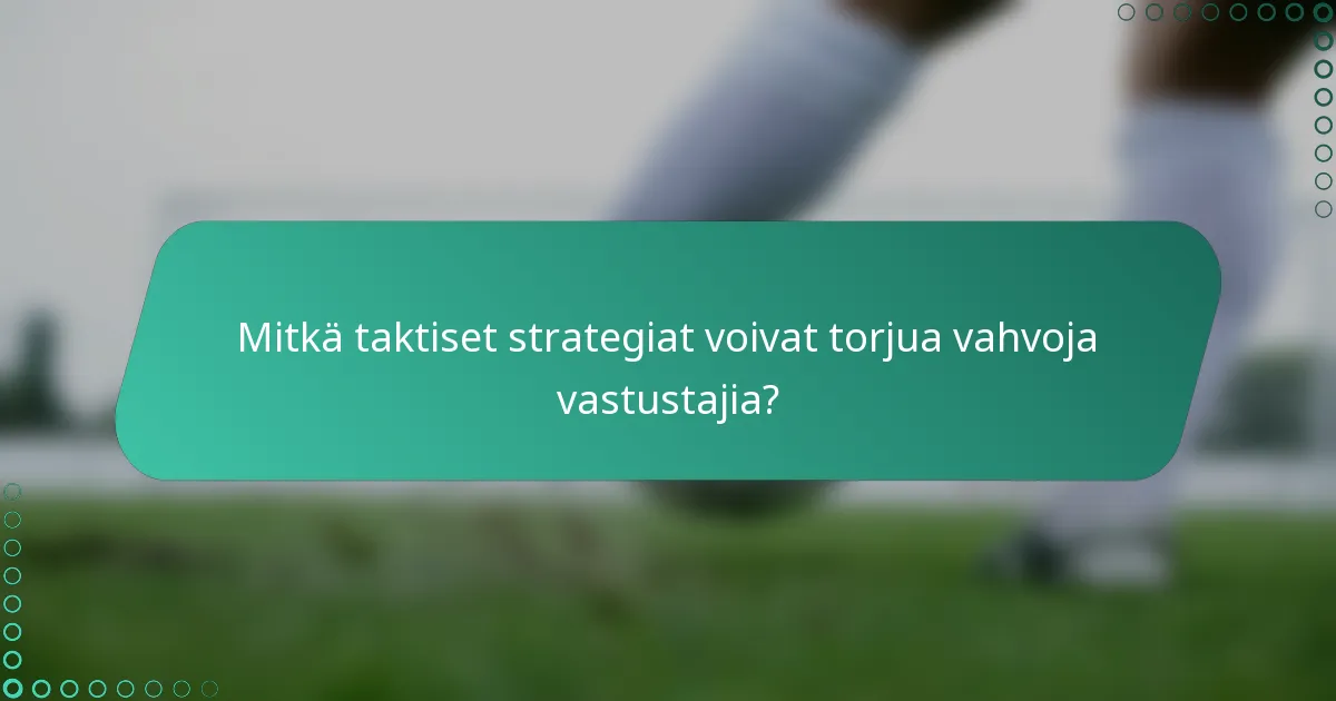 Mitkä taktiset strategiat voivat torjua vahvoja vastustajia?
